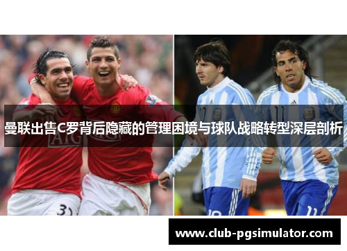 曼联出售C罗背后隐藏的管理困境与球队战略转型深层剖析