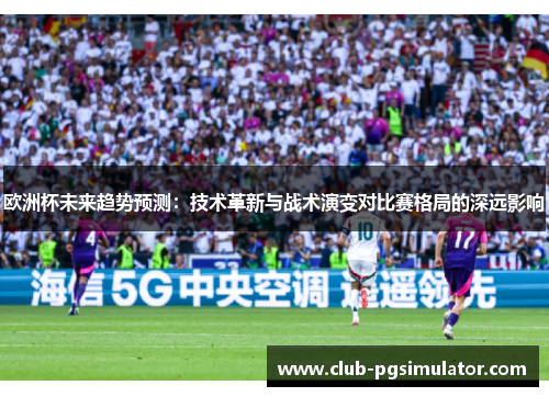 欧洲杯未来趋势预测：技术革新与战术演变对比赛格局的深远影响