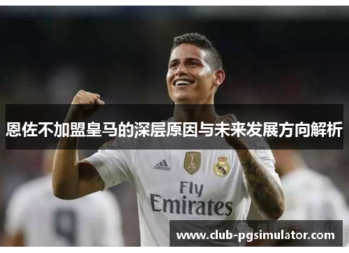 恩佐不加盟皇马的深层原因与未来发展方向解析