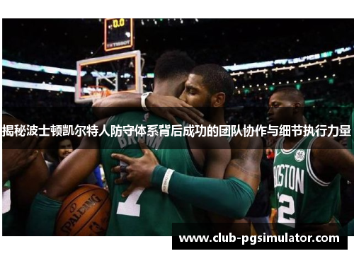 揭秘波士顿凯尔特人防守体系背后成功的团队协作与细节执行力量