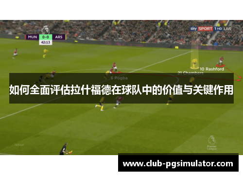 如何全面评估拉什福德在球队中的价值与关键作用