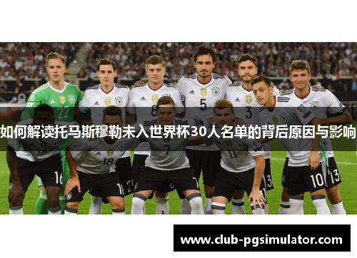 如何解读托马斯穆勒未入世界杯30人名单的背后原因与影响
