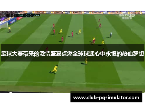 足球大赛带来的激情盛宴点燃全球球迷心中永恒的热血梦想