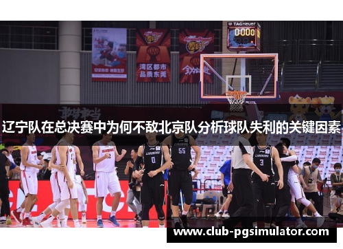 辽宁队在总决赛中为何不敌北京队分析球队失利的关键因素