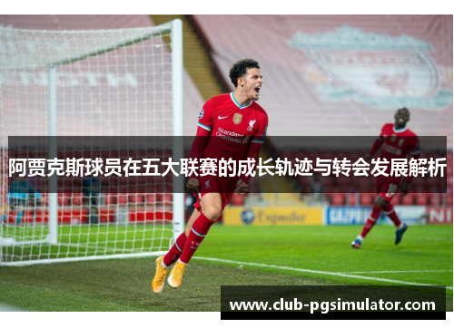 阿贾克斯球员在五大联赛的成长轨迹与转会发展解析