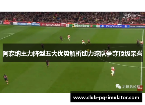 阿森纳主力阵型五大优势解析助力球队争夺顶级荣誉
