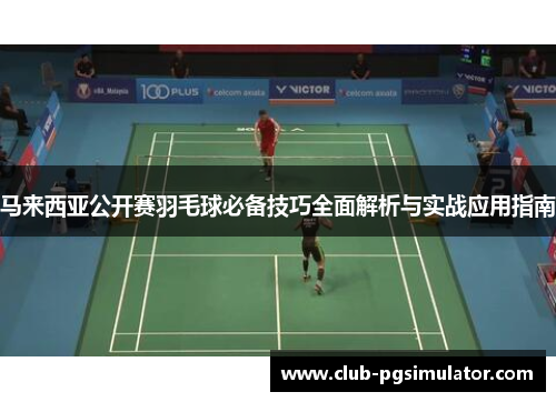 马来西亚公开赛羽毛球必备技巧全面解析与实战应用指南