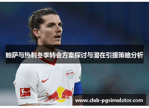 鲍萨与热刺冬季转会方案探讨与潜在引援策略分析