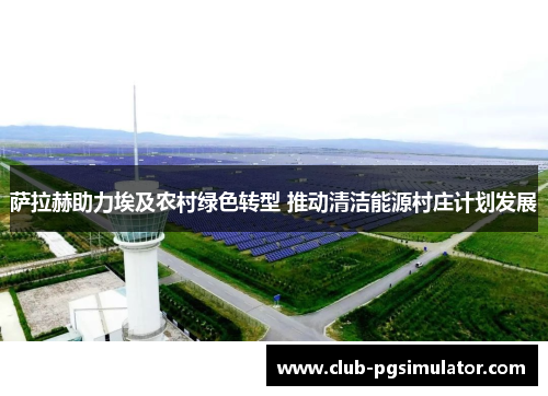 萨拉赫助力埃及农村绿色转型 推动清洁能源村庄计划发展