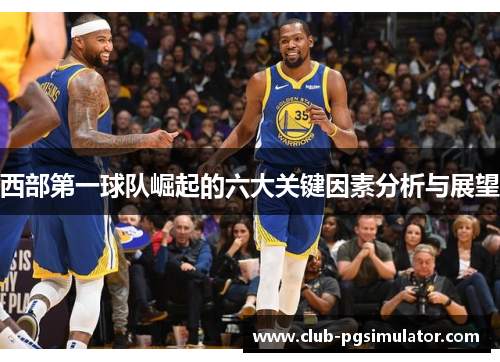 西部第一球队崛起的六大关键因素分析与展望