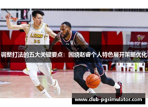 调整打法的五大关键要点:围绕赵睿个人特色展开策略优化 调整打法的五大关键要点:围绕赵睿个人特色展开策略优化