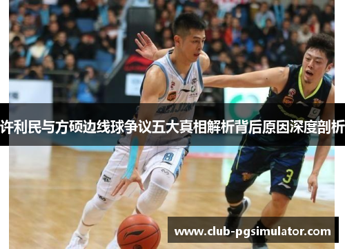 许利民与方硕边线球争议五大真相解析背后原因深度剖析 许利民与方硕边线球争议五大真相解析背后原因深度剖析