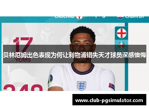 贝林厄姆出色表现为何让利物浦错失天才球员深感懊悔