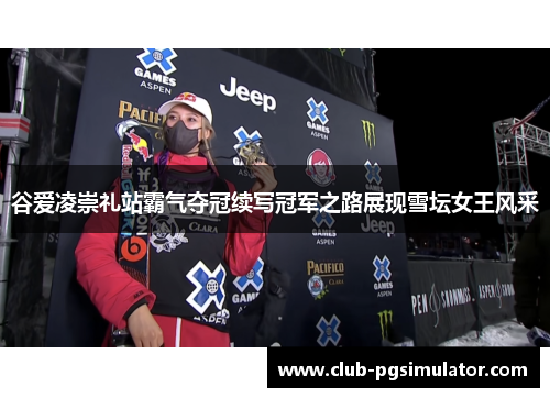 谷爱凌崇礼站霸气夺冠续写冠军之路展现雪坛女王风采