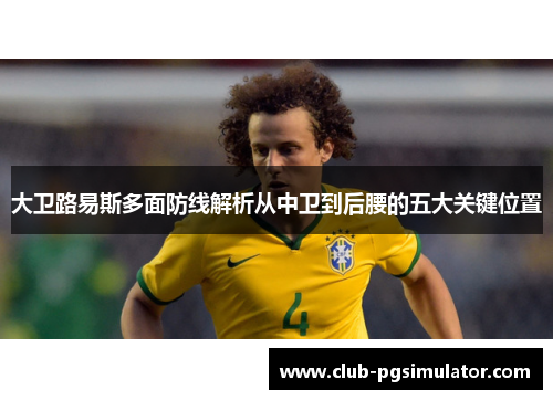 大卫路易斯多面防线解析从中卫到后腰的五大关键位置 大卫路易斯多面防线解析从中卫到后腰的五大关键位置
