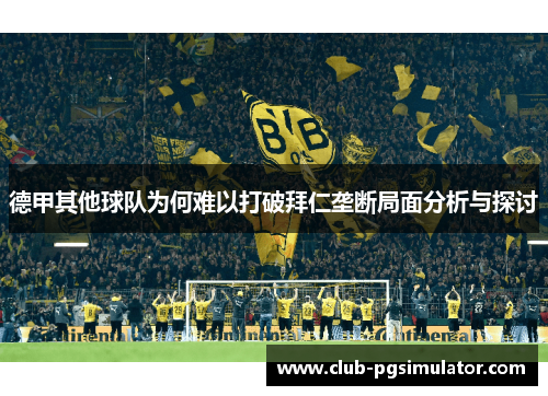 德甲其他球队为何难以打破拜仁垄断局面分析与探讨