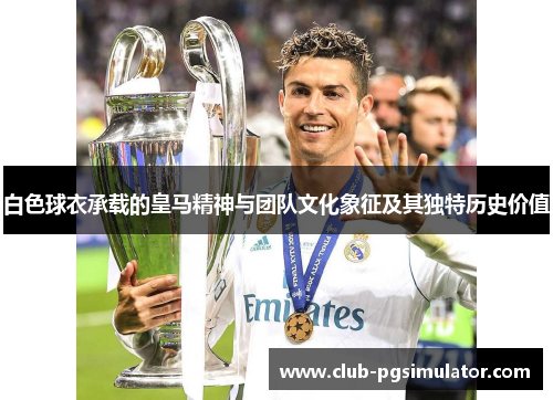 白色球衣承载的皇马精神与团队文化象征及其独特历史价值