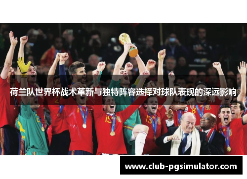 荷兰队世界杯战术革新与独特阵容选择对球队表现的深远影响