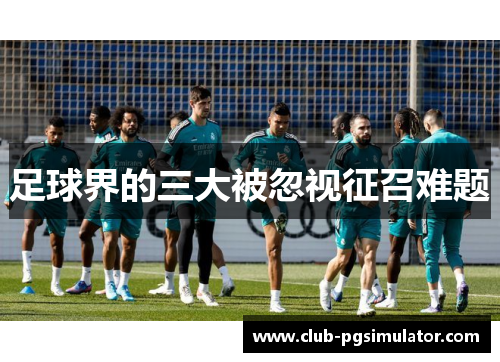 足球界的三大被忽视征召难题