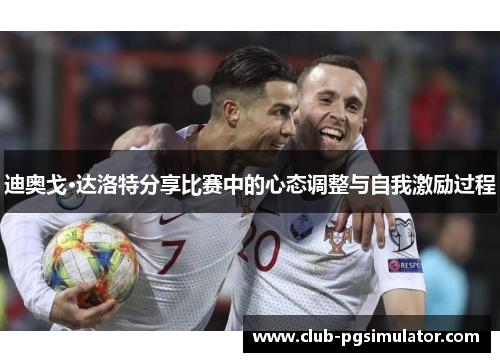 迪奥戈·达洛特分享比赛中的心态调整与自我激励过程