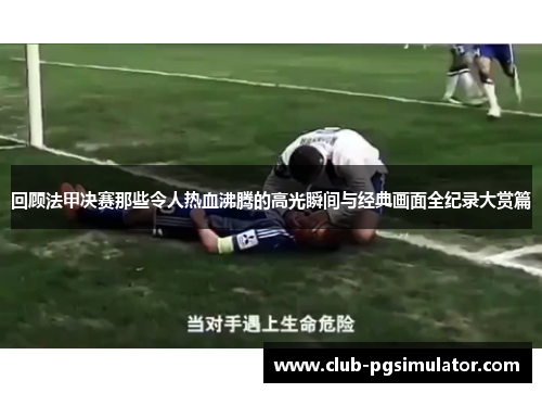 回顾法甲决赛那些令人热血沸腾的高光瞬间与经典画面全纪录大赏篇