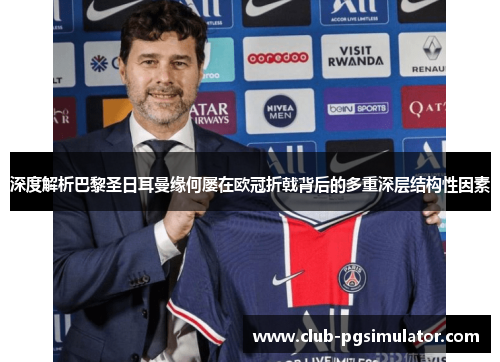 深度解析巴黎圣日耳曼缘何屡在欧冠折戟背后的多重深层结构性因素 深度解析巴黎圣日耳曼缘何屡在欧冠折戟背后的多重深层结构性因素