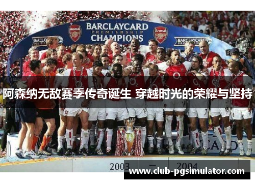 阿森纳无敌赛季传奇诞生 穿越时光的荣耀与坚持 阿森纳无敌赛季传奇诞生 穿越时光的荣耀与坚持