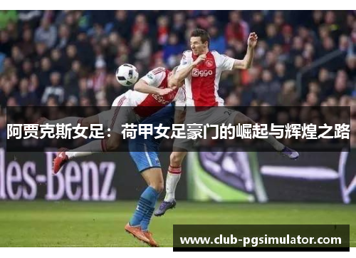 阿贾克斯女足：荷甲女足豪门的崛起与辉煌之路