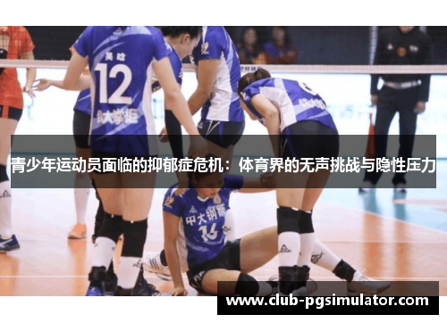 青少年运动员面临的抑郁症危机:体育界的无声挑战与隐性压力 青少年运动员面临的抑郁症危机:体育界的无声挑战与隐性压力