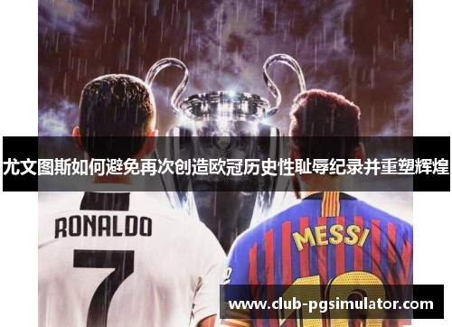 尤文图斯如何避免再次创造欧冠历史性耻辱纪录并重塑辉煌 尤文图斯如何避免再次创造欧冠历史性耻辱纪录并重塑辉煌
