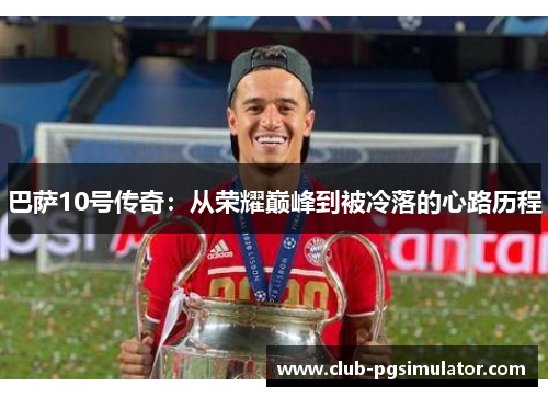 巴萨10号传奇:从荣耀巅峰到被冷落的心路历程 巴萨10号传奇:从荣耀巅峰到被冷落的心路历程