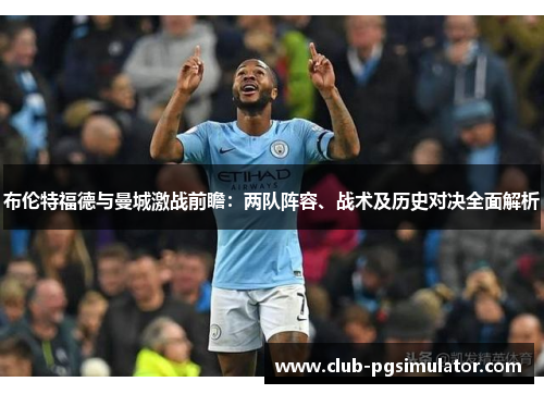 布伦特福德与曼城激战前瞻：两队阵容、战术及历史对决全面解析