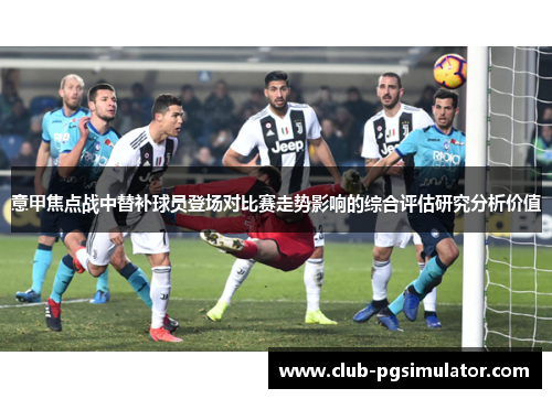 意甲焦点战中替补球员登场对比赛走势影响的综合评估研究分析价值