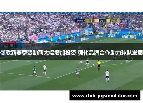 曼联新赛季赞助商大幅增加投资 强化品牌合作助力球队发展