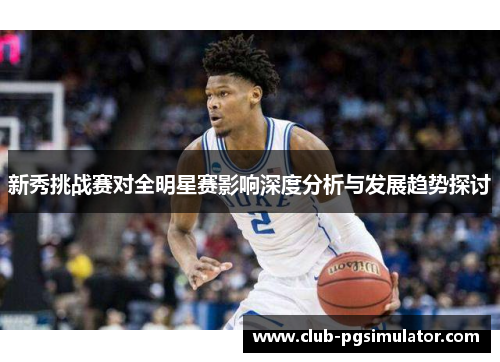 新秀挑战赛对全明星赛影响深度分析与发展趋势探讨