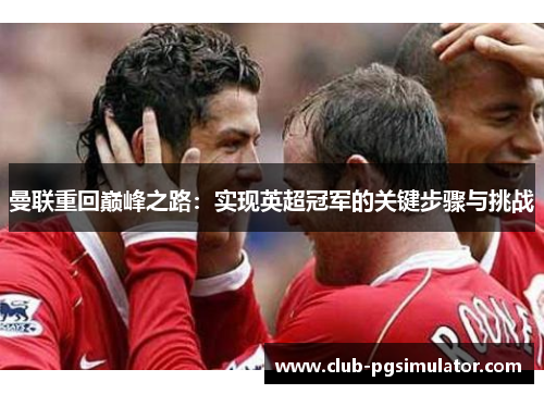 曼联重回巅峰之路：实现英超冠军的关键步骤与挑战