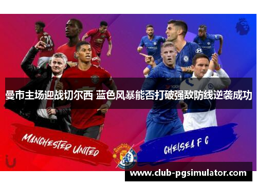 曼市主场迎战切尔西 蓝色风暴能否打破强敌防线逆袭成功