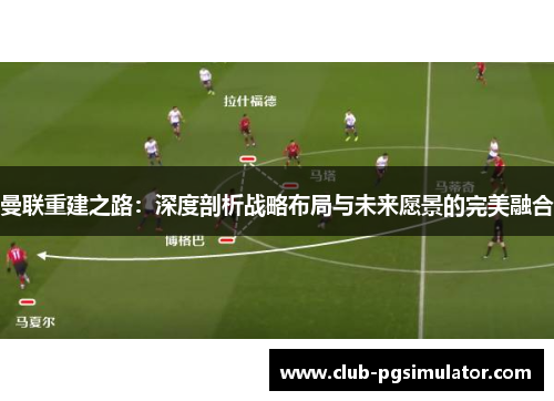 曼联重建之路：深度剖析战略布局与未来愿景的完美融合