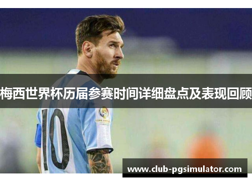 梅西世界杯历届参赛时间详细盘点及表现回顾
