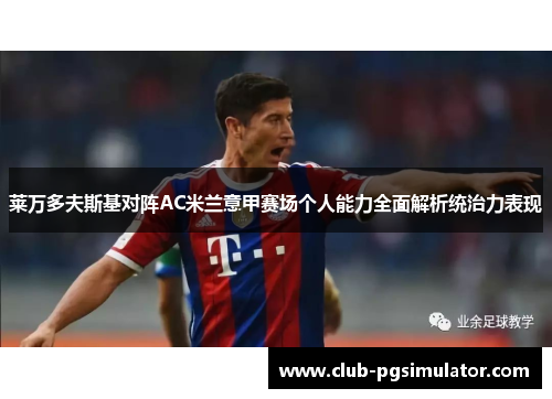 莱万多夫斯基对阵AC米兰意甲赛场个人能力全面解析统治力表现