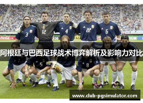 阿根廷与巴西足球战术博弈解析及影响力对比